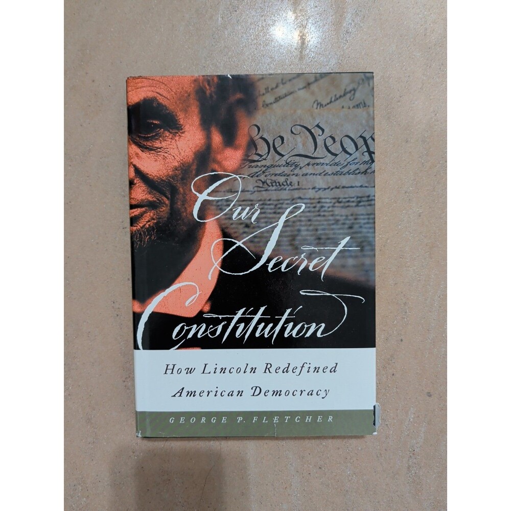 Our Secret Constitution : How Lincoln Redefined American Democracy Fletcher